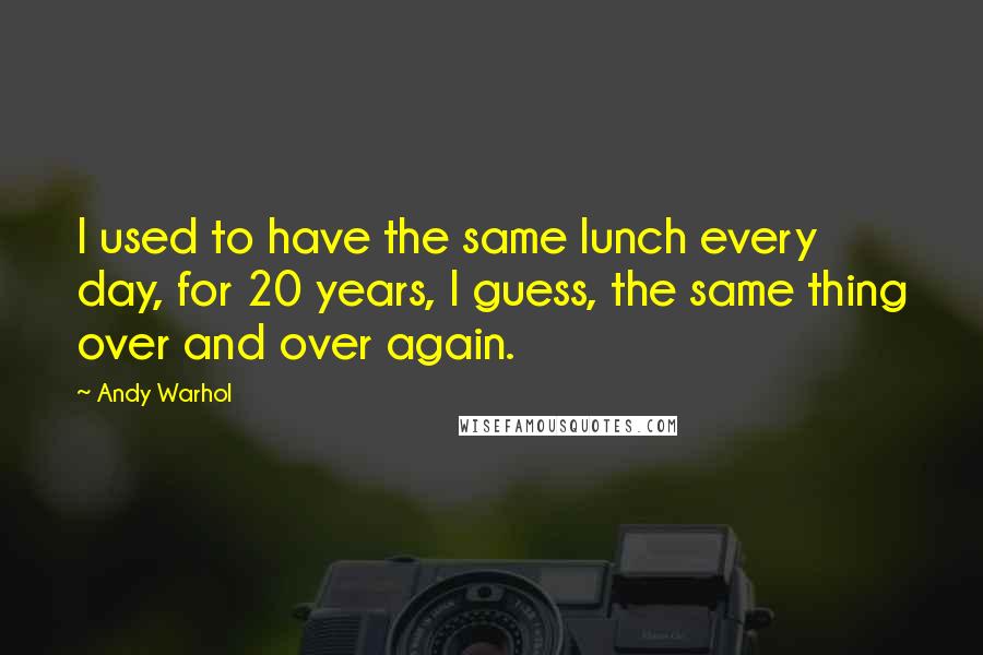 Andy Warhol Quotes: I used to have the same lunch every day, for 20 years, I guess, the same thing over and over again.