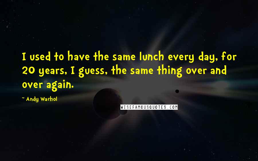 Andy Warhol Quotes: I used to have the same lunch every day, for 20 years, I guess, the same thing over and over again.