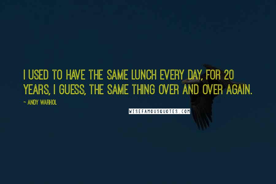 Andy Warhol Quotes: I used to have the same lunch every day, for 20 years, I guess, the same thing over and over again.