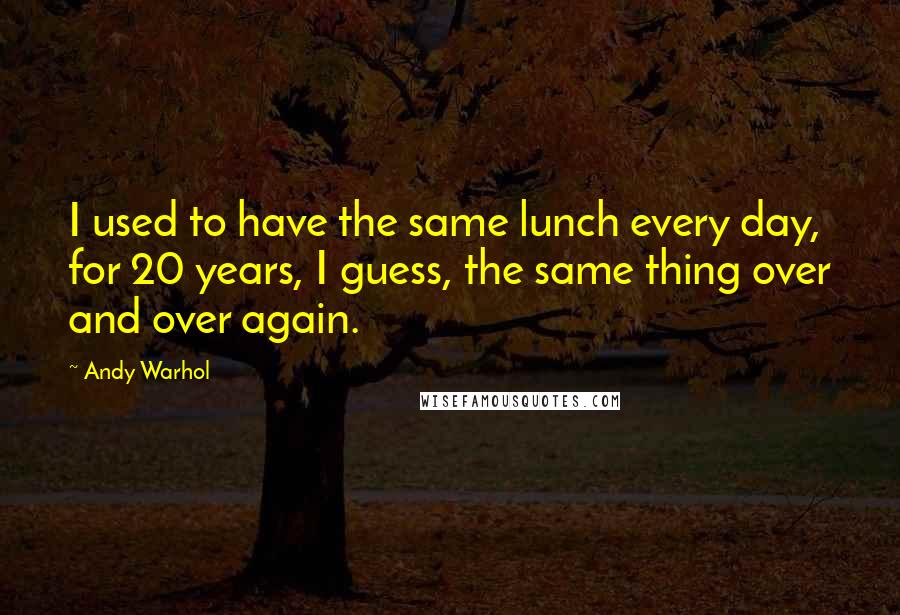 Andy Warhol Quotes: I used to have the same lunch every day, for 20 years, I guess, the same thing over and over again.