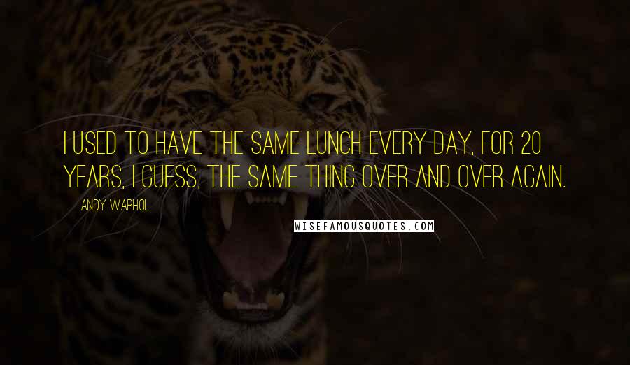 Andy Warhol Quotes: I used to have the same lunch every day, for 20 years, I guess, the same thing over and over again.