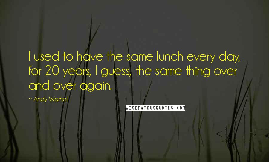 Andy Warhol Quotes: I used to have the same lunch every day, for 20 years, I guess, the same thing over and over again.