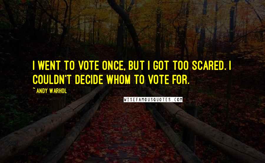 Andy Warhol Quotes: I went to vote once, but I got too scared. I couldn't decide whom to vote for.