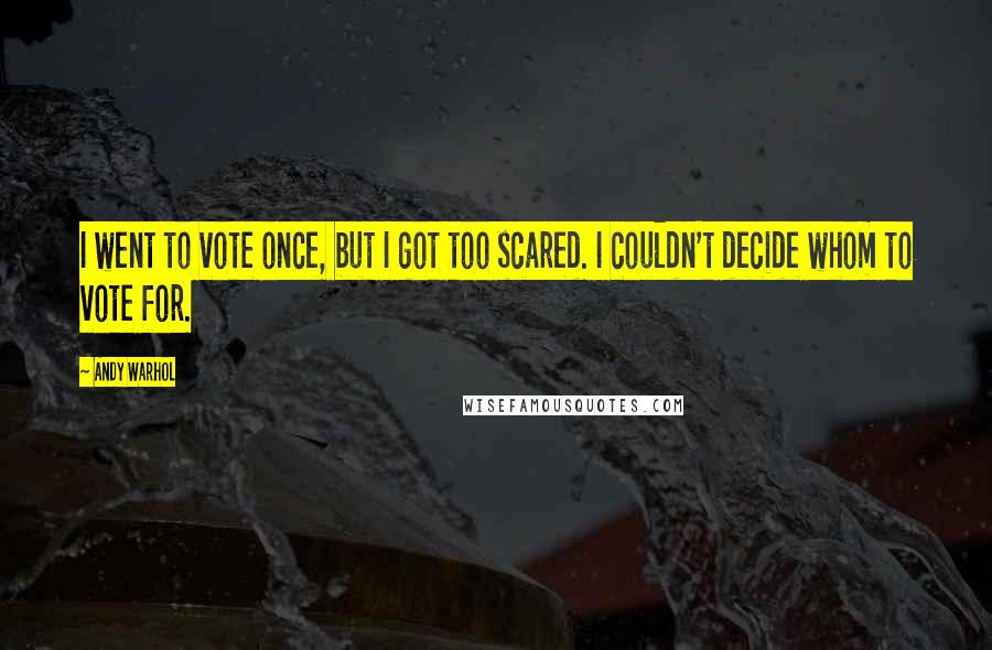Andy Warhol Quotes: I went to vote once, but I got too scared. I couldn't decide whom to vote for.