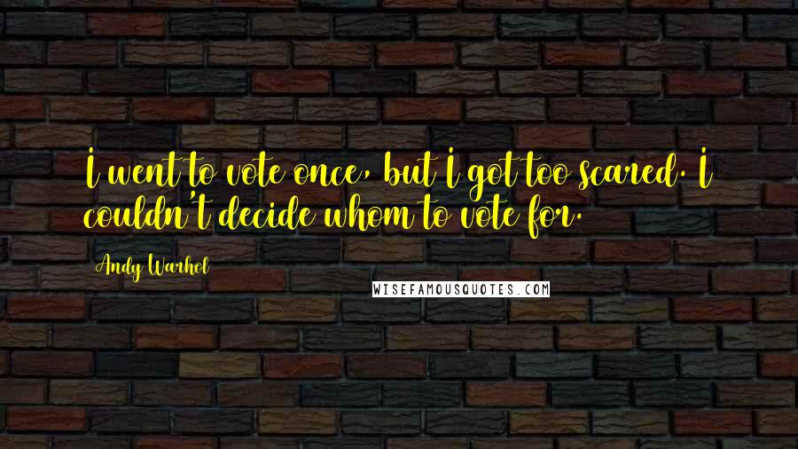 Andy Warhol Quotes: I went to vote once, but I got too scared. I couldn't decide whom to vote for.