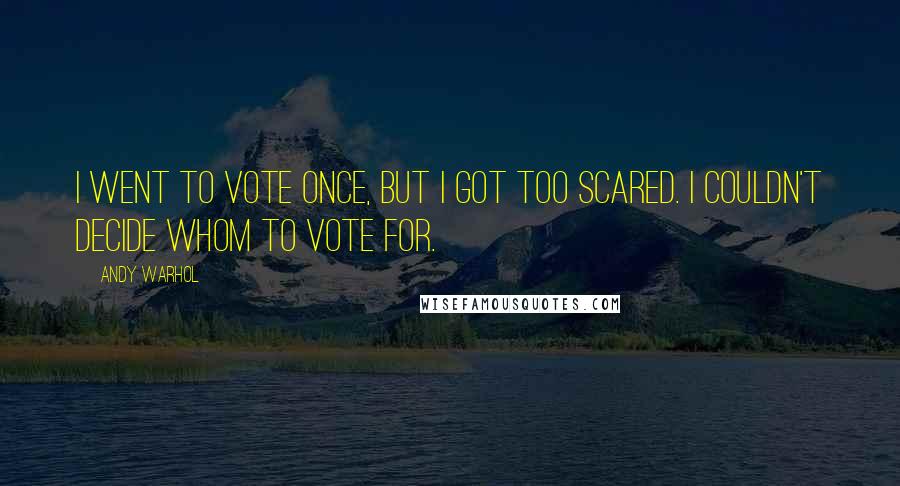 Andy Warhol Quotes: I went to vote once, but I got too scared. I couldn't decide whom to vote for.