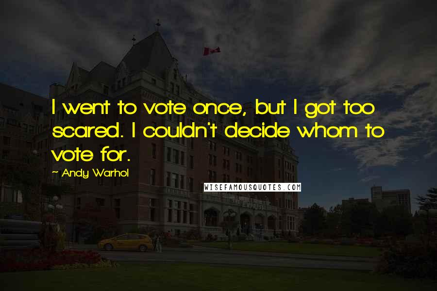 Andy Warhol Quotes: I went to vote once, but I got too scared. I couldn't decide whom to vote for.