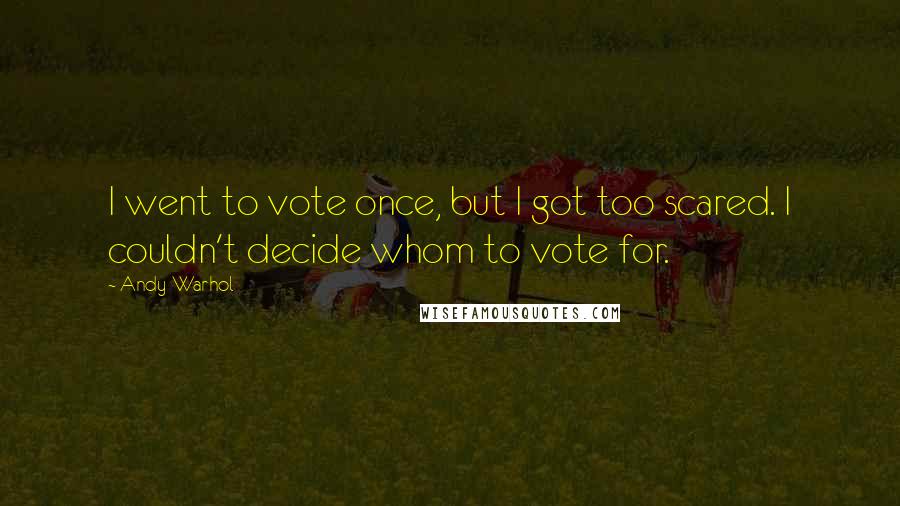 Andy Warhol Quotes: I went to vote once, but I got too scared. I couldn't decide whom to vote for.