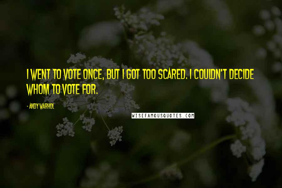 Andy Warhol Quotes: I went to vote once, but I got too scared. I couldn't decide whom to vote for.