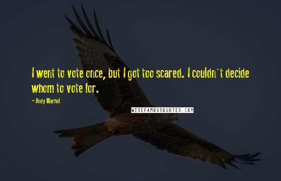 Andy Warhol Quotes: I went to vote once, but I got too scared. I couldn't decide whom to vote for.