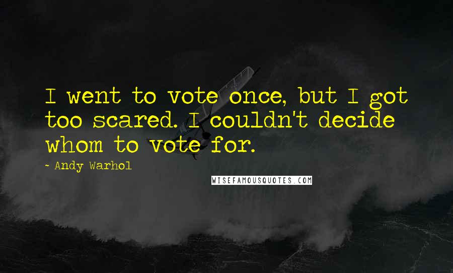 Andy Warhol Quotes: I went to vote once, but I got too scared. I couldn't decide whom to vote for.