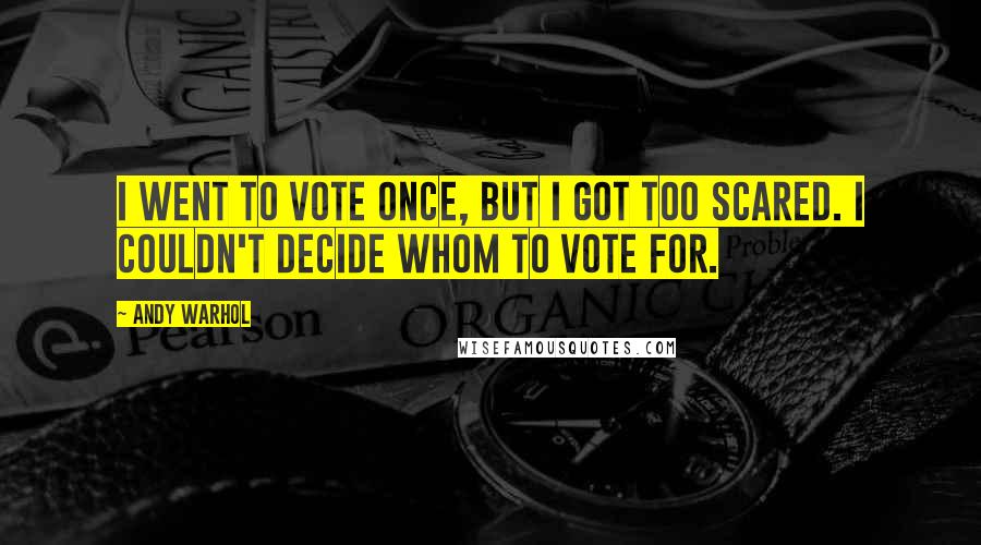 Andy Warhol Quotes: I went to vote once, but I got too scared. I couldn't decide whom to vote for.