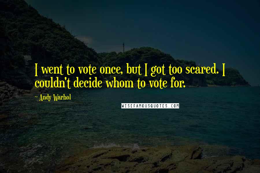 Andy Warhol Quotes: I went to vote once, but I got too scared. I couldn't decide whom to vote for.