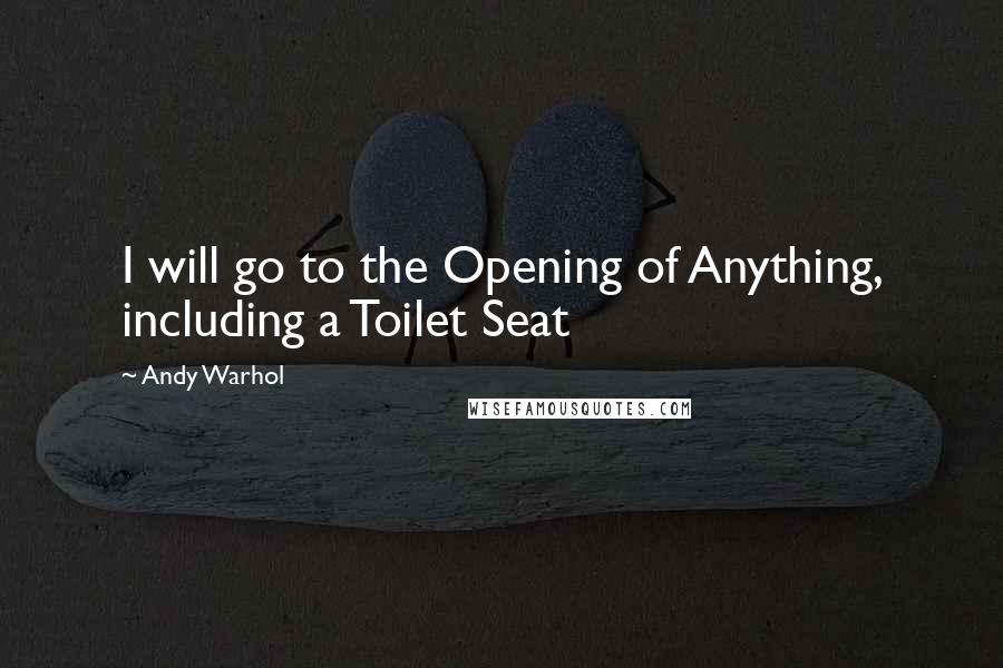 Andy Warhol Quotes: I will go to the Opening of Anything, including a Toilet Seat