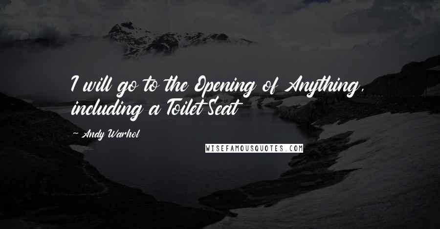 Andy Warhol Quotes: I will go to the Opening of Anything, including a Toilet Seat