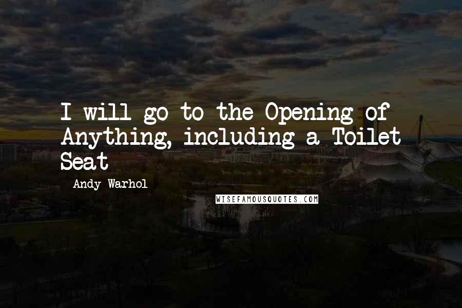 Andy Warhol Quotes: I will go to the Opening of Anything, including a Toilet Seat