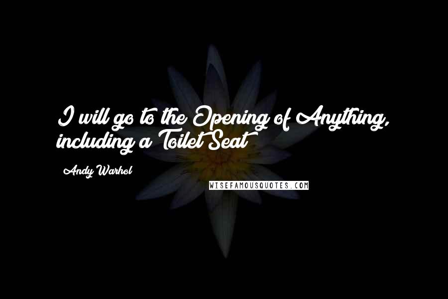 Andy Warhol Quotes: I will go to the Opening of Anything, including a Toilet Seat