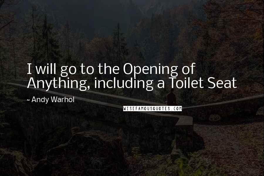 Andy Warhol Quotes: I will go to the Opening of Anything, including a Toilet Seat