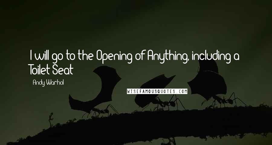 Andy Warhol Quotes: I will go to the Opening of Anything, including a Toilet Seat