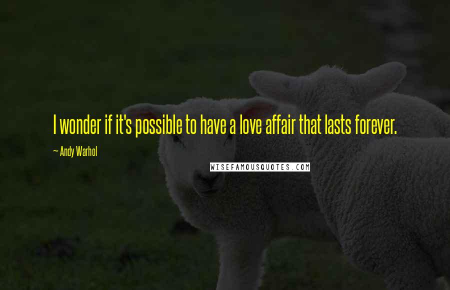 Andy Warhol Quotes: I wonder if it's possible to have a love affair that lasts forever.