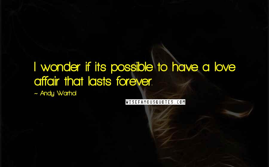 Andy Warhol Quotes: I wonder if it's possible to have a love affair that lasts forever.