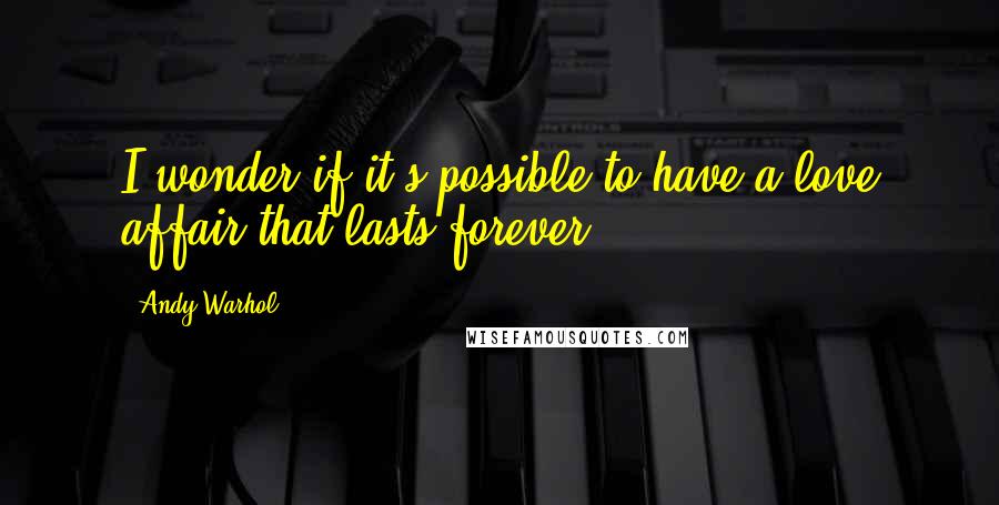 Andy Warhol Quotes: I wonder if it's possible to have a love affair that lasts forever.