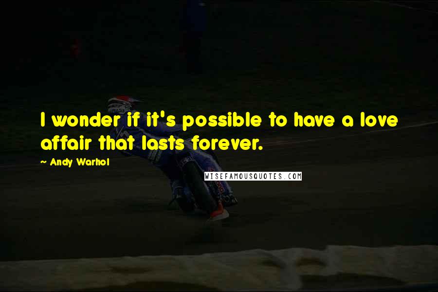 Andy Warhol Quotes: I wonder if it's possible to have a love affair that lasts forever.