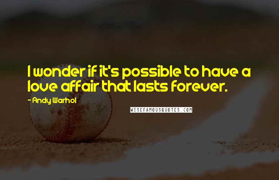 Andy Warhol Quotes: I wonder if it's possible to have a love affair that lasts forever.