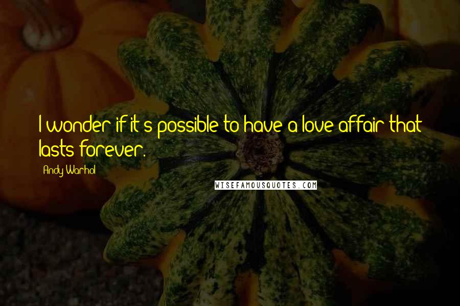 Andy Warhol Quotes: I wonder if it's possible to have a love affair that lasts forever.