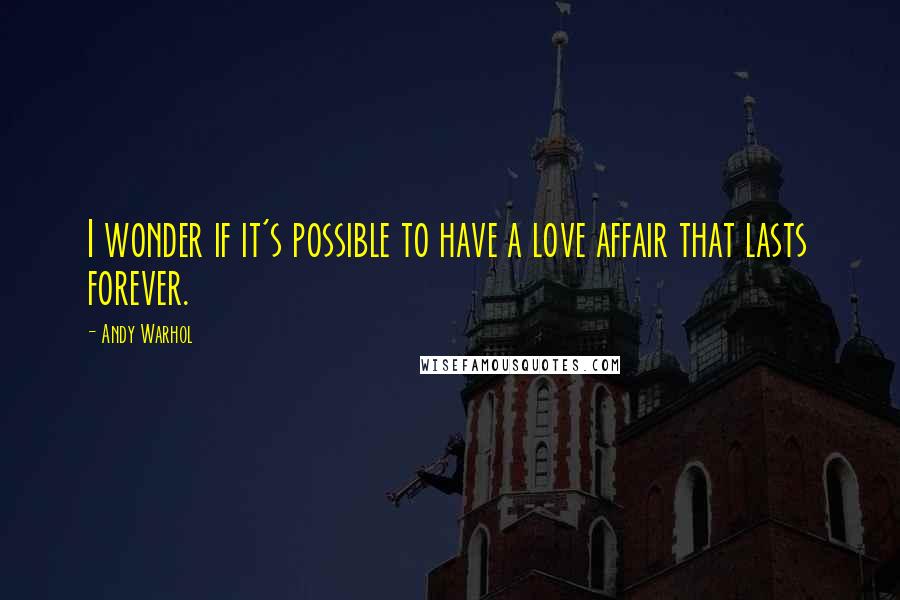 Andy Warhol Quotes: I wonder if it's possible to have a love affair that lasts forever.