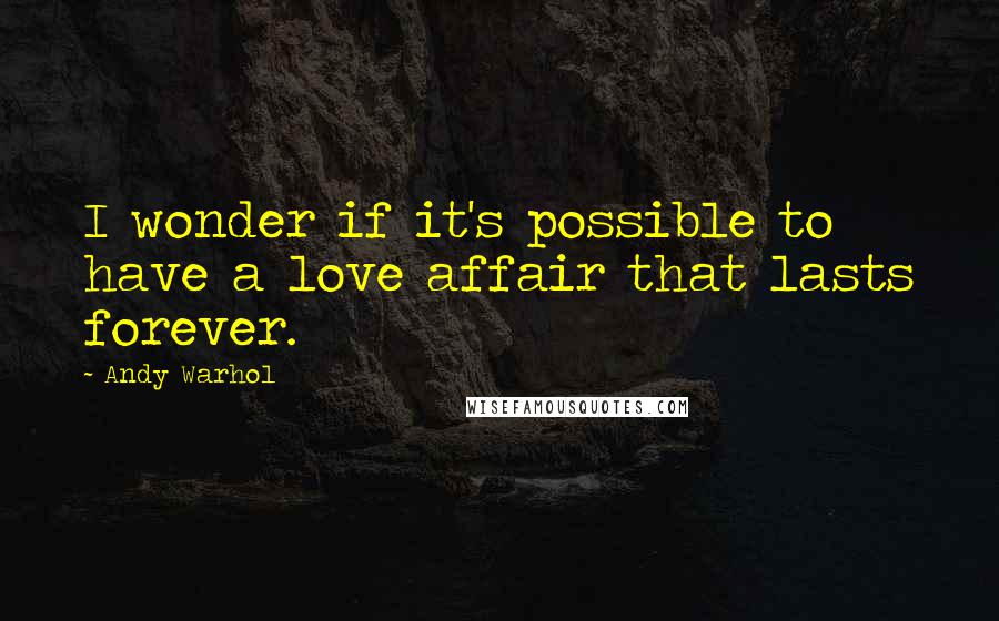 Andy Warhol Quotes: I wonder if it's possible to have a love affair that lasts forever.