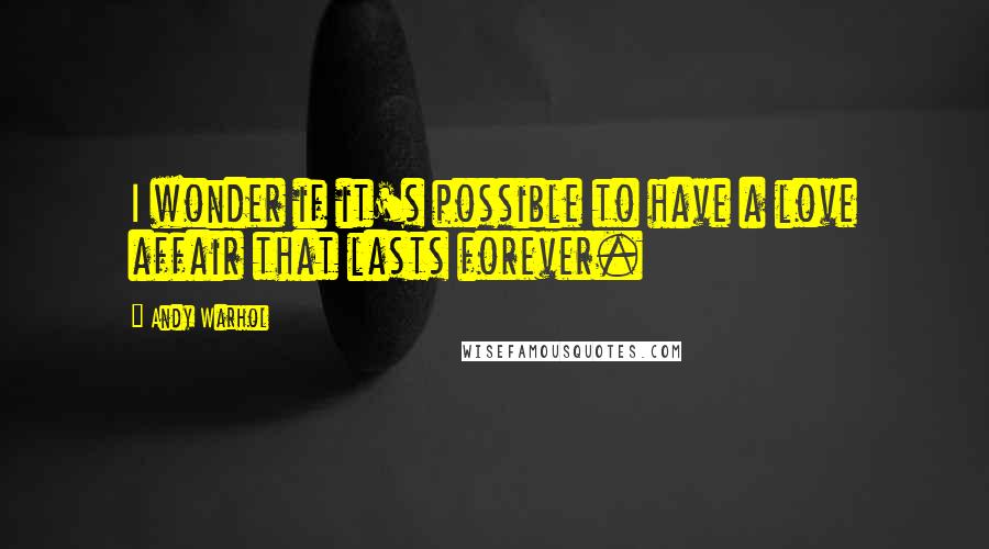 Andy Warhol Quotes: I wonder if it's possible to have a love affair that lasts forever.