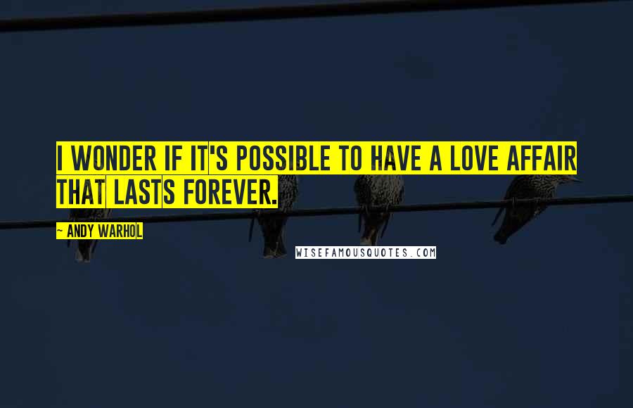 Andy Warhol Quotes: I wonder if it's possible to have a love affair that lasts forever.