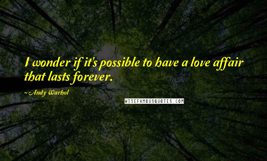 Andy Warhol Quotes: I wonder if it's possible to have a love affair that lasts forever.