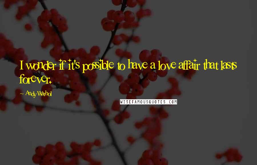 Andy Warhol Quotes: I wonder if it's possible to have a love affair that lasts forever.