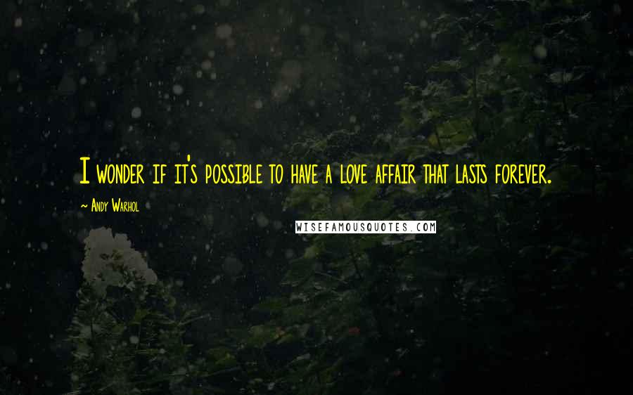 Andy Warhol Quotes: I wonder if it's possible to have a love affair that lasts forever.