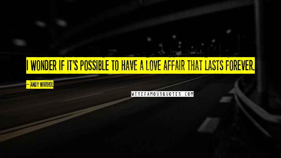 Andy Warhol Quotes: I wonder if it's possible to have a love affair that lasts forever.