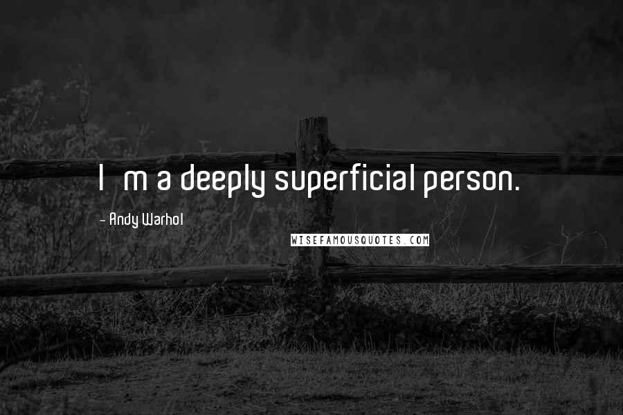 Andy Warhol Quotes: I'm a deeply superficial person.