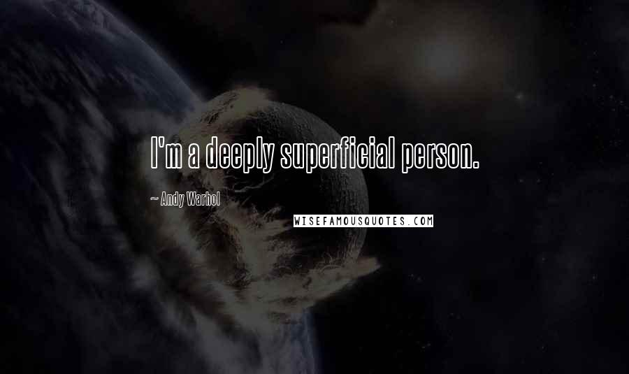 Andy Warhol Quotes: I'm a deeply superficial person.