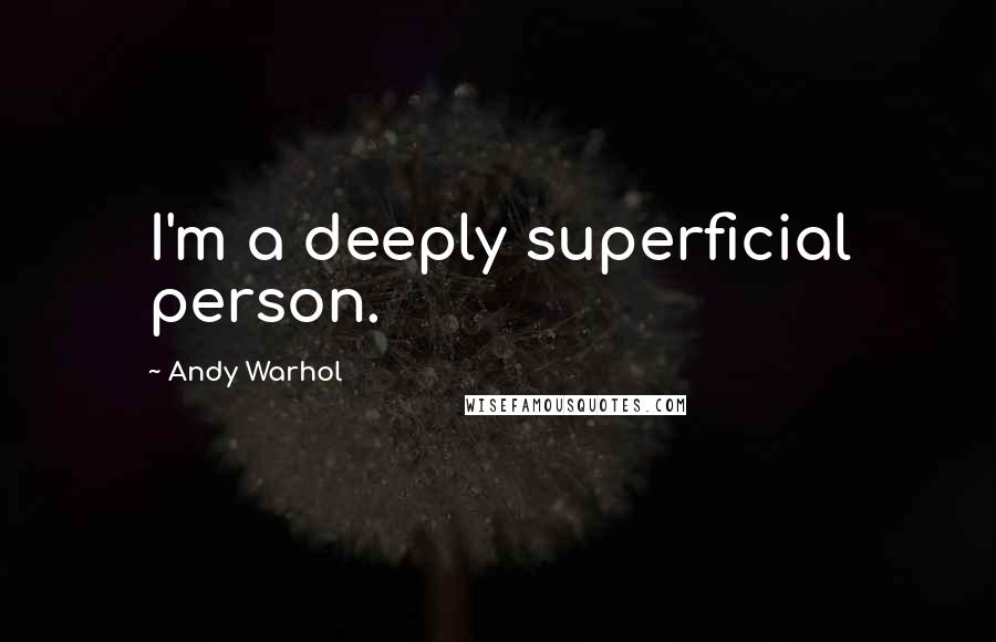 Andy Warhol Quotes: I'm a deeply superficial person.