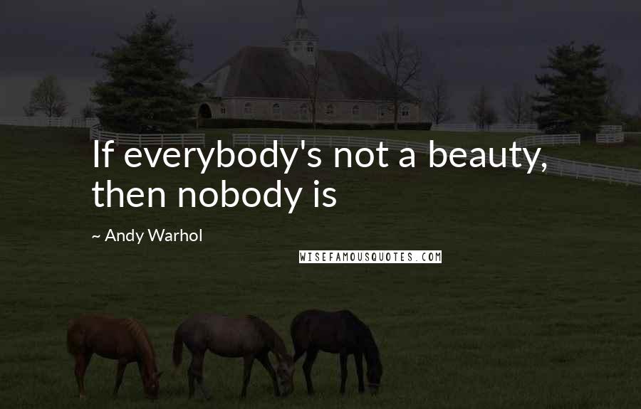 Andy Warhol Quotes: If everybody's not a beauty, then nobody is