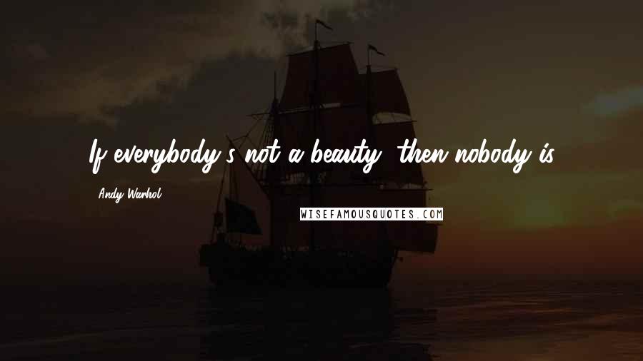 Andy Warhol Quotes: If everybody's not a beauty, then nobody is