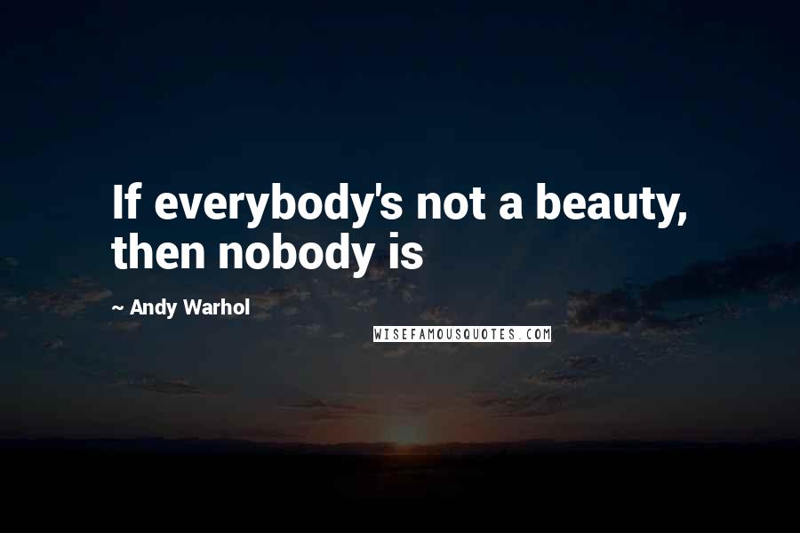 Andy Warhol Quotes: If everybody's not a beauty, then nobody is