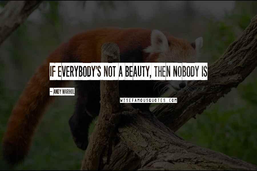 Andy Warhol Quotes: If everybody's not a beauty, then nobody is