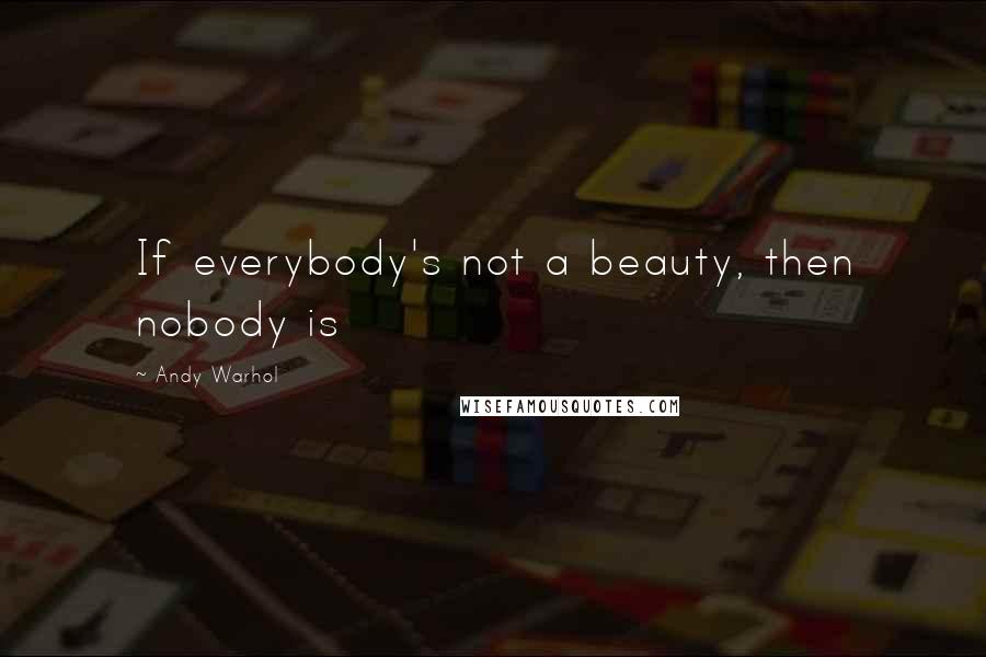 Andy Warhol Quotes: If everybody's not a beauty, then nobody is