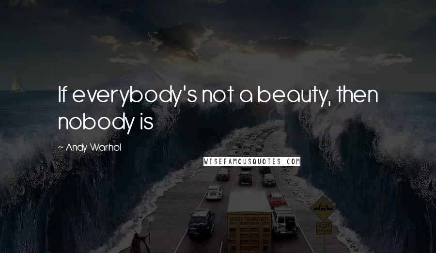 Andy Warhol Quotes: If everybody's not a beauty, then nobody is