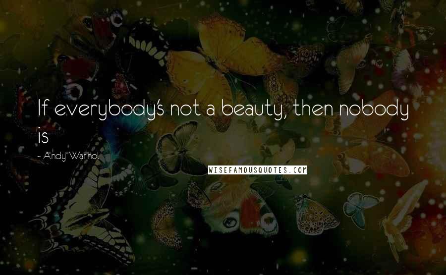 Andy Warhol Quotes: If everybody's not a beauty, then nobody is