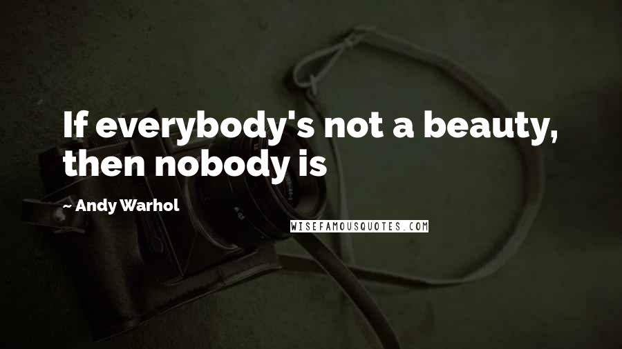 Andy Warhol Quotes: If everybody's not a beauty, then nobody is