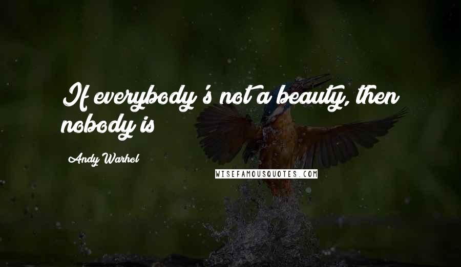 Andy Warhol Quotes: If everybody's not a beauty, then nobody is