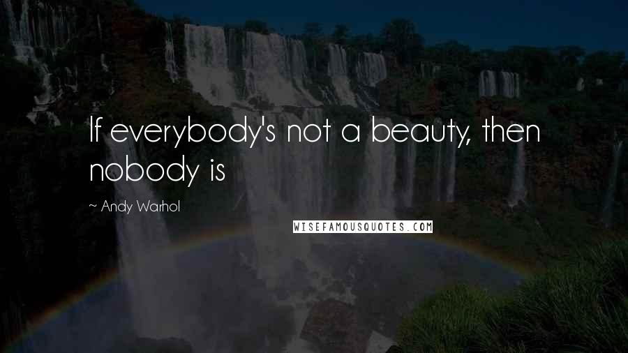 Andy Warhol Quotes: If everybody's not a beauty, then nobody is